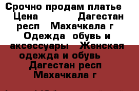 Срочно продам платье! › Цена ­ 7 500 - Дагестан респ., Махачкала г. Одежда, обувь и аксессуары » Женская одежда и обувь   . Дагестан респ.,Махачкала г.